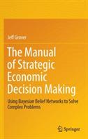 The Manual of Strategic Economic Decision Making: Using Bayesian Belief Networks to Solve Complex Problems - Jeff Grover - cover