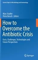 How to Overcome the Antibiotic Crisis: Facts, Challenges, Technologies and Future Perspectives - cover