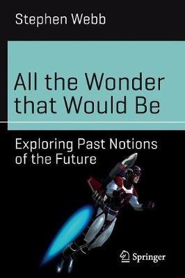 All the Wonder that Would Be: Exploring Past Notions of the Future - Stephen Webb - cover