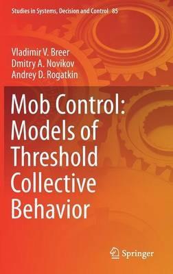 Mob Control: Models of Threshold Collective Behavior - Vladimir V. Breer,Dmitry A. Novikov,Andrey D. Rogatkin - cover