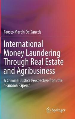 International Money Laundering Through Real Estate and Agribusiness: A Criminal Justice Perspective from the “Panama Papers” - Fausto Martin De Sanctis - cover