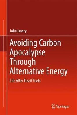 Avoiding Carbon Apocalypse Through Alternative Energy: Life After Fossil Fuels - John Lowry - cover
