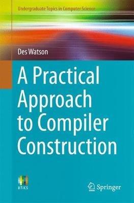 A Practical Approach to Compiler Construction - Des Watson - cover