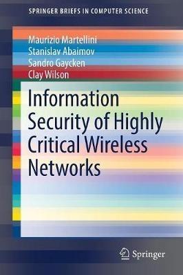 Information Security of Highly Critical Wireless Networks - Maurizio Martellini,Stanislav Abaimov,Sandro Gaycken - cover
