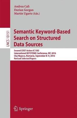 Semantic Keyword-Based Search on Structured Data Sources: COST Action IC1302 Second International KEYSTONE Conference, IKC 2016, Cluj-Napoca, Romania, September 8–9, 2016, Revised Selected Papers - cover