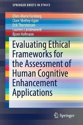 Evaluating Ethical Frameworks for the Assessment of Human Cognitive Enhancement Applications - Ellen-Marie Forsberg,Clare Shelley-Egan,Erik Thorstensen - cover
