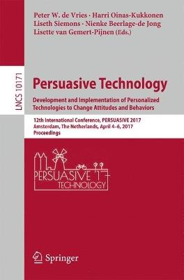 Persuasive Technology: Development and Implementation of Personalized Technologies to Change Attitudes and Behaviors: 12th International Conference, PERSUASIVE 2017, Amsterdam, The Netherlands, April 4–6, 2017, Proceedings - cover