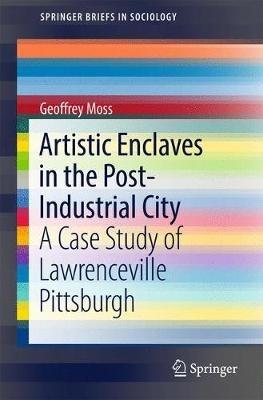 Artistic Enclaves in the Post-Industrial City: A Case Study of Lawrenceville Pittsburgh - Geoffrey Moss - cover