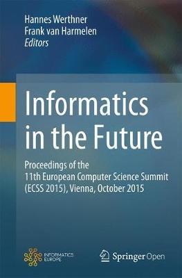Informatics in the Future: Proceedings of the 11th European Computer Science Summit (ECSS 2015), Vienna, October 2015 - cover