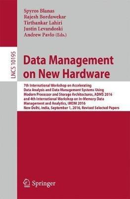 Data Management on New Hardware: 7th International Workshop on Accelerating Data Analysis and Data Management Systems Using Modern Processor and Storage Architectures, ADMS 2016 and 4th International Workshop on In-Memory Data Management and Analytics, IMDM 2016, New Delhi, India, September 1, 2016, Revised Selected Papers - cover