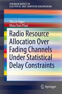 Radio Resource Allocation Over Fading Channels Under Statistical Delay Constraints - Tho Le-Ngoc,Khoa Tran Phan - cover