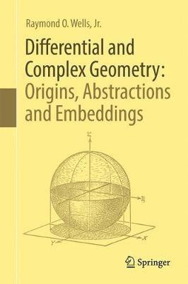 Differential and Complex Geometry: Origins, Abstractions and Embeddings - Raymond O. Wells, Jr. - cover