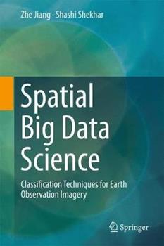 Libro inglese Spatial Big Data Science: Classification Techniques for Earth Observation Imagery Zhe Jiang , Shashi Shekhar