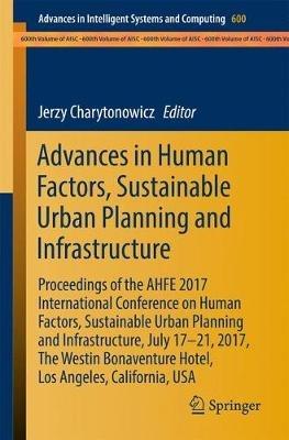 Advances in Human Factors, Sustainable Urban Planning and Infrastructure: Proceedings of the AHFE 2017 International Conference on Human Factors, Sustainable Urban Planning and Infrastructure, July 17-21, 2017, The Westin Bonaventure Hotel, Los Angeles, California, USA - cover