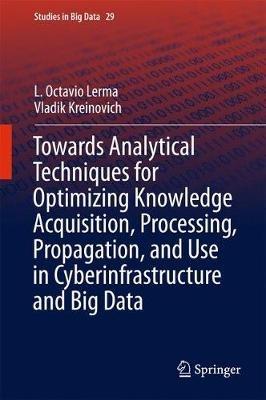 Towards Analytical Techniques for Optimizing Knowledge Acquisition, Processing, Propagation, and Use in Cyberinfrastructure and Big Data - L. Octavio Lerma,Vladik Kreinovich - cover