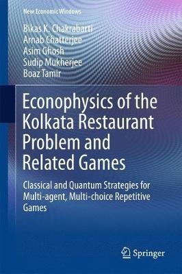 Econophysics of the Kolkata Restaurant Problem and Related Games: Classical and Quantum Strategies for Multi-agent, Multi-choice Repetitive Games - Bikas K. Chakrabarti,Arnab Chatterjee,Asim Ghosh - cover