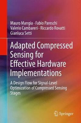 Adapted Compressed Sensing for Effective Hardware Implementations: A Design Flow for Signal-Level Optimization of Compressed Sensing Stages - Mauro Mangia,Fabio Pareschi,Valerio Cambareri - cover