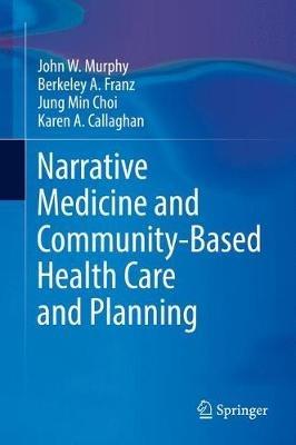 Narrative Medicine and Community-Based Health Care and Planning - John W Murphy,Berkeley A. Franz,Jung Min Choi - cover