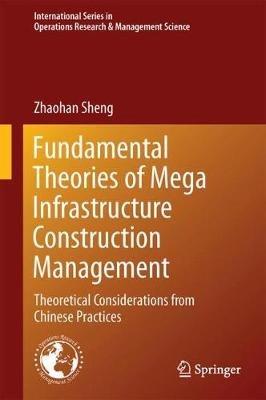 Fundamental Theories of Mega Infrastructure Construction Management: Theoretical Considerations from Chinese Practices - Zhaohan Sheng - cover
