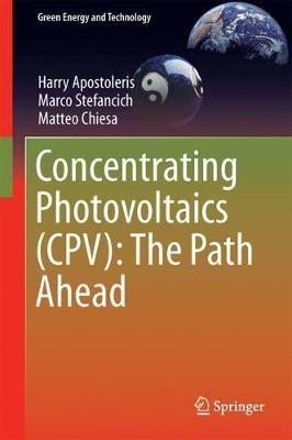 Concentrating Photovoltaics (CPV): The Path Ahead - Harry Apostoleris,Marco Stefancich,Matteo Chiesa - cover