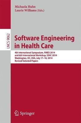 Software Engineering in Health Care: 4th International Symposium, FHIES 2014, and 6th International Workshop, SEHC 2014, Washington, DC, USA, July 17-18, 2014, Revised Selected Papers - cover
