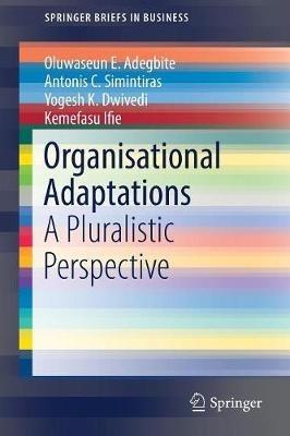 Organisational Adaptations: A Pluralistic Perspective - Oluwaseun E. Adegbite,Antonis C. Simintiras,Yogesh K. Dwivedi - cover
