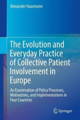 The Evolution and Everyday Practice of Collective Patient Involvement in Europe: An Examination of Policy Processes, Motivations, and Implementations in Four Countries - Alexander Haarmann - cover