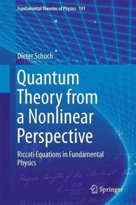Quantum Theory from a Nonlinear Perspective: Riccati Equations in Fundamental Physics - Dieter Schuch - cover
