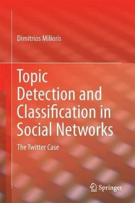 Topic Detection and Classification in Social Networks: The Twitter Case - Dimitrios Milioris - cover