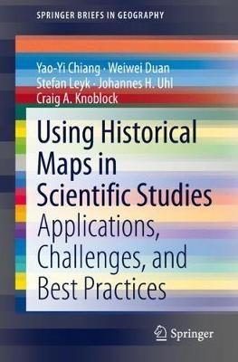 Using Historical Maps in Scientific Studies: Applications, Challenges, and Best Practices - Yao-Yi Chiang,Weiwei Duan,Stefan Leyk - cover