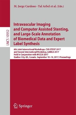 Intravascular Imaging and Computer Assisted Stenting, and Large-Scale Annotation of Biomedical Data and Expert Label Synthesis: 6th Joint International Workshops, CVII-STENT 2017 and Second International Workshop, LABELS 2017, Held in Conjunction with MICCAI 2017, Québec City, QC, Canada, September 10–14, 2017, Proceedings - cover