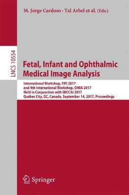 Fetal, Infant and Ophthalmic Medical Image Analysis: International Workshop, FIFI 2017, and 4th International Workshop, OMIA 2017, Held in Conjunction with MICCAI 2017, Québec City, QC, Canada, September 14, Proceedings - cover