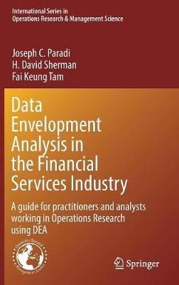Data Envelopment Analysis in the Financial Services Industry: A Guide for Practitioners and Analysts Working in Operations Research Using DEA - Joseph C. Paradi,H. David Sherman,Fai Keung Tam - cover