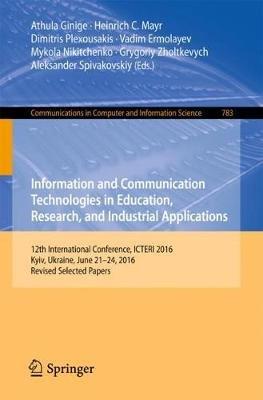 Information and Communication Technologies in Education, Research, and Industrial Applications: 12th International Conference, ICTERI 2016, Kyiv, Ukraine, June 21-24, 2016, Revised Selected Papers - cover
