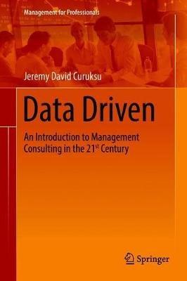 Data Driven: An Introduction to Management Consulting in the 21st Century - Jeremy David Curuksu - cover