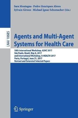 Agents and Multi-Agent Systems for Health Care: 10th International Workshop, A2HC 2017, São Paulo, Brazil, May 8, 2017, and International Workshop, A-HEALTH 2017, Porto, Portugal, June 21, 2017, Revised and Extended Selected Papers - cover