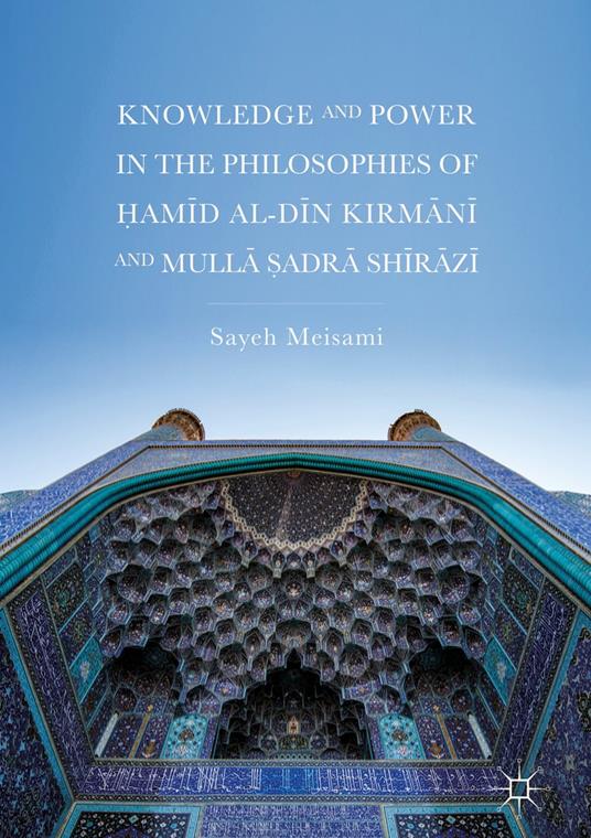 Knowledge and Power in the Philosophies of ?amid al-Din Kirmani and Mulla ?adra Shirazi