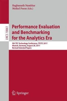 Performance Evaluation and Benchmarking for the Analytics Era: 9th TPC Technology Conference, TPCTC 2017, Munich, Germany, August 28, 2017, Revised Selected Papers - cover