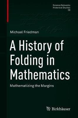A History of Folding in Mathematics: Mathematizing the Margins - Michael Friedman - cover