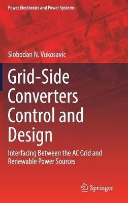 Grid-Side Converters Control and Design: Interfacing Between the AC Grid and Renewable Power Sources - Slobodan N. Vukosavic - cover