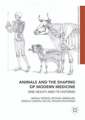 Animals and the Shaping of Modern Medicine: One Health and its Histories - Abigail Woods,Michael Bresalier,Angela Cassidy - cover