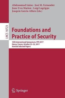 Foundations and Practice of Security: 10th International Symposium, FPS 2017, Nancy, France, October 23-25, 2017, Revised Selected Papers - cover