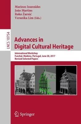 Advances in Digital Cultural Heritage: International Workshop, Funchal, Madeira, Portugal, June 28, 2017, Revised Selected Papers - cover