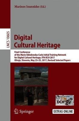 Digital Cultural Heritage: Final Conference of the Marie Sklodowska-Curie Initial Training Network for Digital Cultural Heritage, ITN-DCH 2017, Olimje, Slovenia, May 23–25, 2017, Revised Selected Papers - cover