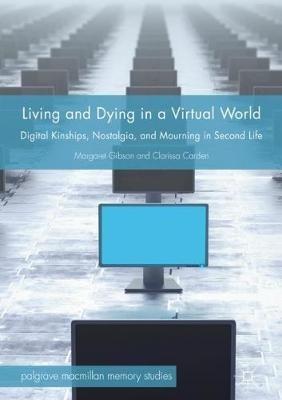 Living and Dying in a Virtual World: Digital Kinships, Nostalgia, and Mourning in Second Life - Margaret Gibson,Clarissa Carden - cover