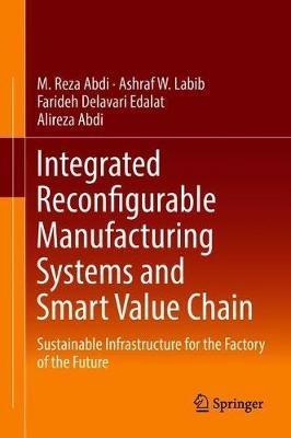 Integrated Reconfigurable Manufacturing Systems and Smart Value Chain: Sustainable Infrastructure for the Factory of the Future - M. Reza Abdi,Ashraf W. Labib,Farideh Delavari Edalat - cover