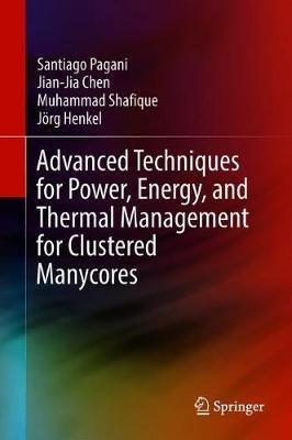 Advanced Techniques for Power, Energy, and Thermal Management for Clustered Manycores - Santiago Pagani,Jian-Jia Chen,Muhammad Shafique - cover