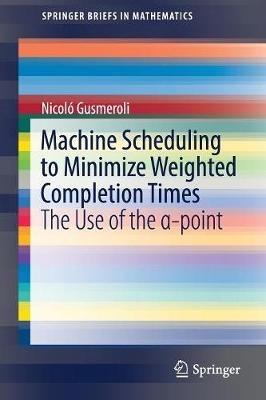 Machine Scheduling to Minimize Weighted Completion Times: The Use of the a-point - Nicoló Gusmeroli - cover