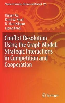 Conflict Resolution Using the Graph Model: Strategic Interactions in Competition and Cooperation - Haiyan Xu,Keith W. Hipel,D. Marc Kilgour - cover
