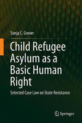 Child Refugee Asylum as a Basic Human Right: Selected Case Law on State Resistance - Sonja C. Grover - cover